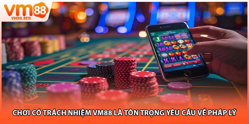 Chơi có trách nhiệm VM88 là tôn trọng yêu cầu về pháp lý