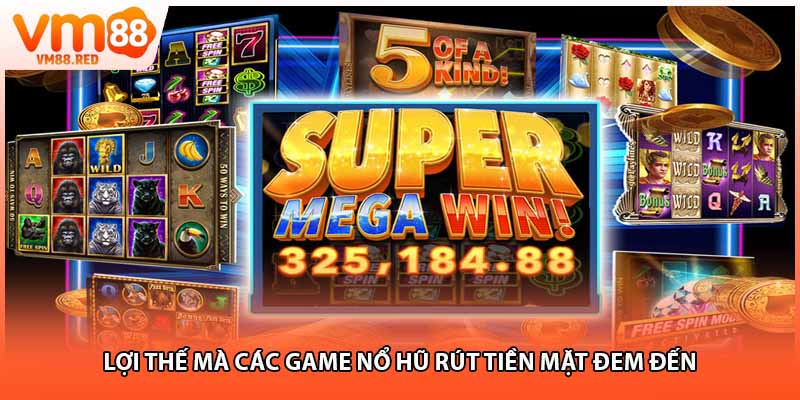 Lợi thế mà các game nổ hũ rút tiền mặt đem đến