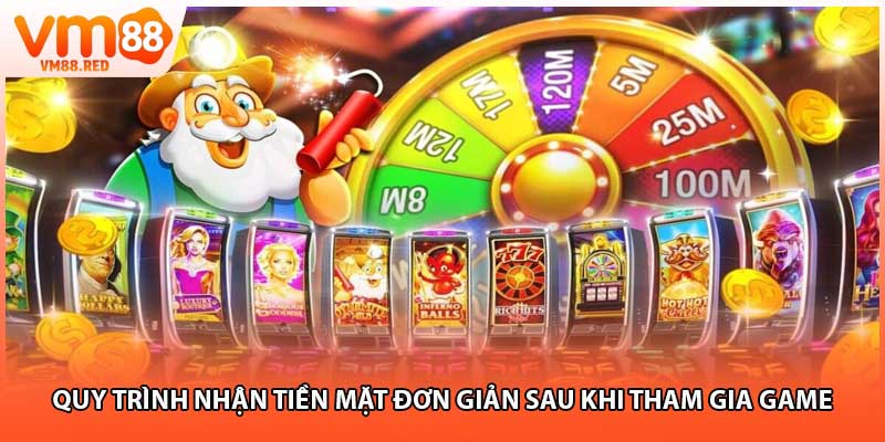 Quy trình nhận tiền mặt đơn giản sau khi tham gia game