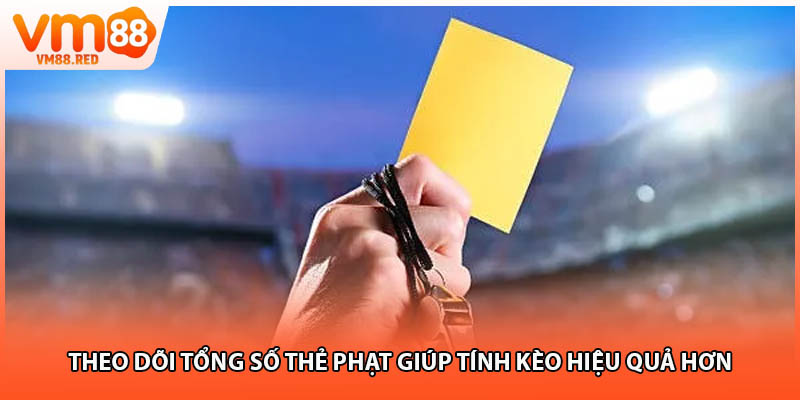 Theo dõi tổng số thẻ phạt giúp tính kèo hiệu quả hơn